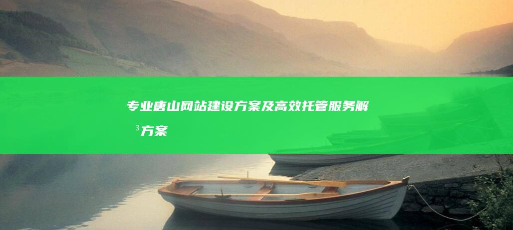 专业唐山网站建设方案及高效托管服务解决方案